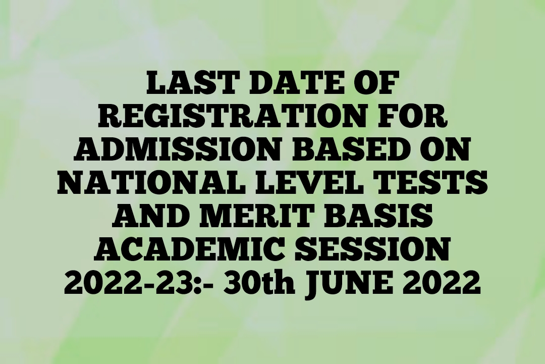 LAST DATE OF REGISTRATION FOR ADMISSION BASED ON NATIONAL LEVEL TESTS AND MERIT BASIS ACADEMIC SESSION 2022-23:- 30th JUNE 2022